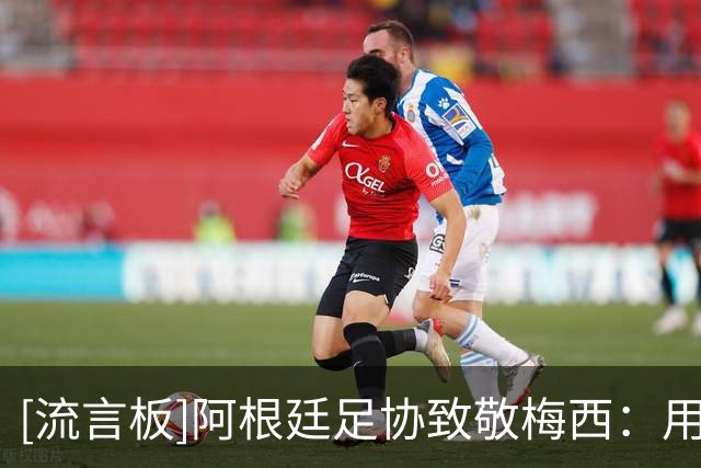 [流言板]阿根廷足协致敬梅西：用超过15年时间书写独特的故事